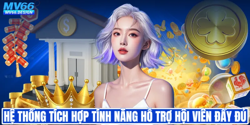 Hệ thống tích hợp tính năng hỗ trợ hội viên đầy đủ tiện ích