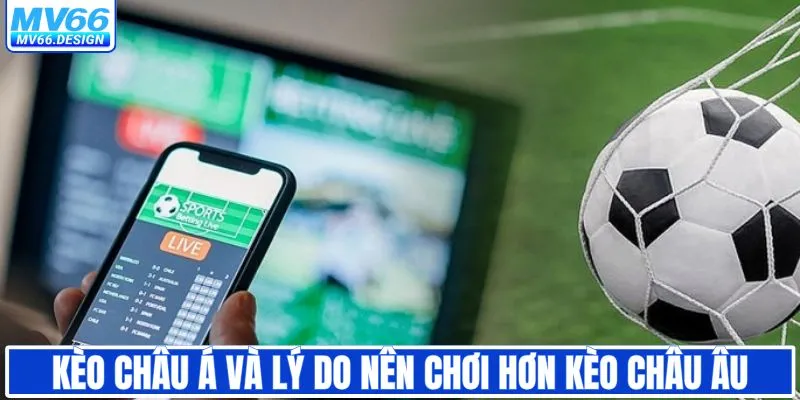 Kèo châu Á và lý do vượt trội hơn kèo châu Âu