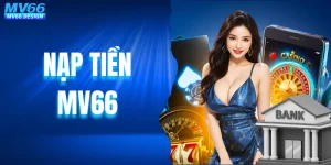 Nạp Tiền MV66 Nhận Thêm Thưởng Qua 4 Kênh Giao Dịch 24/7